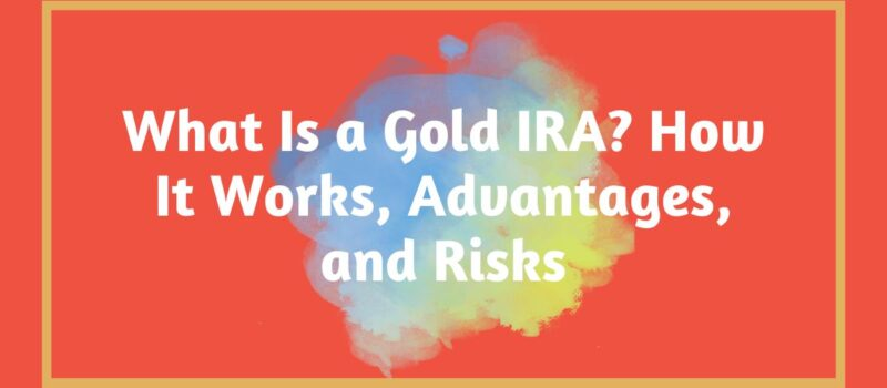 Gold IRA: What It Is, How It Works, Risks